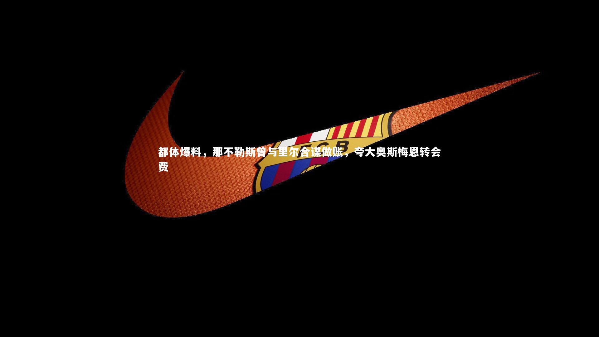 都体爆料，那不勒斯曾与里尔合谋做账，夸大奥斯梅恩转会费