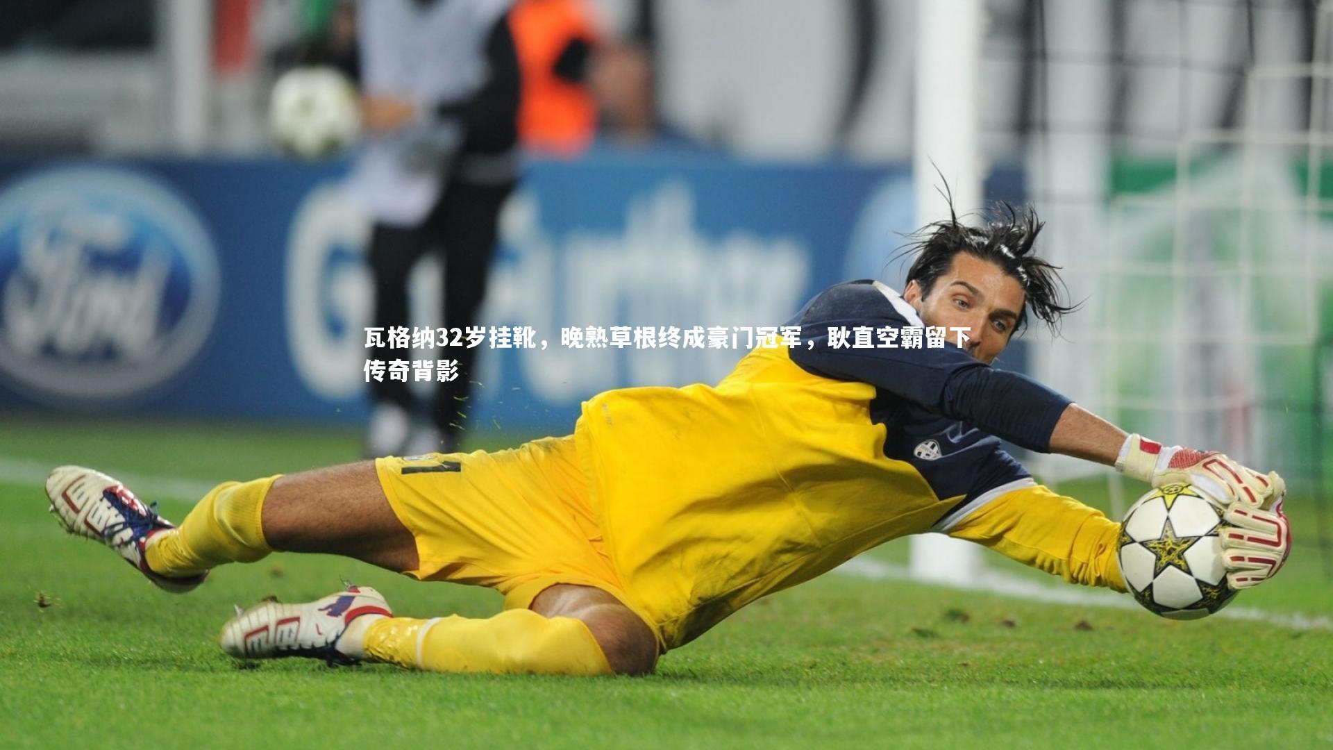 瓦格纳32岁挂靴，晚熟草根终成豪门冠军，耿直空霸留下传奇背影