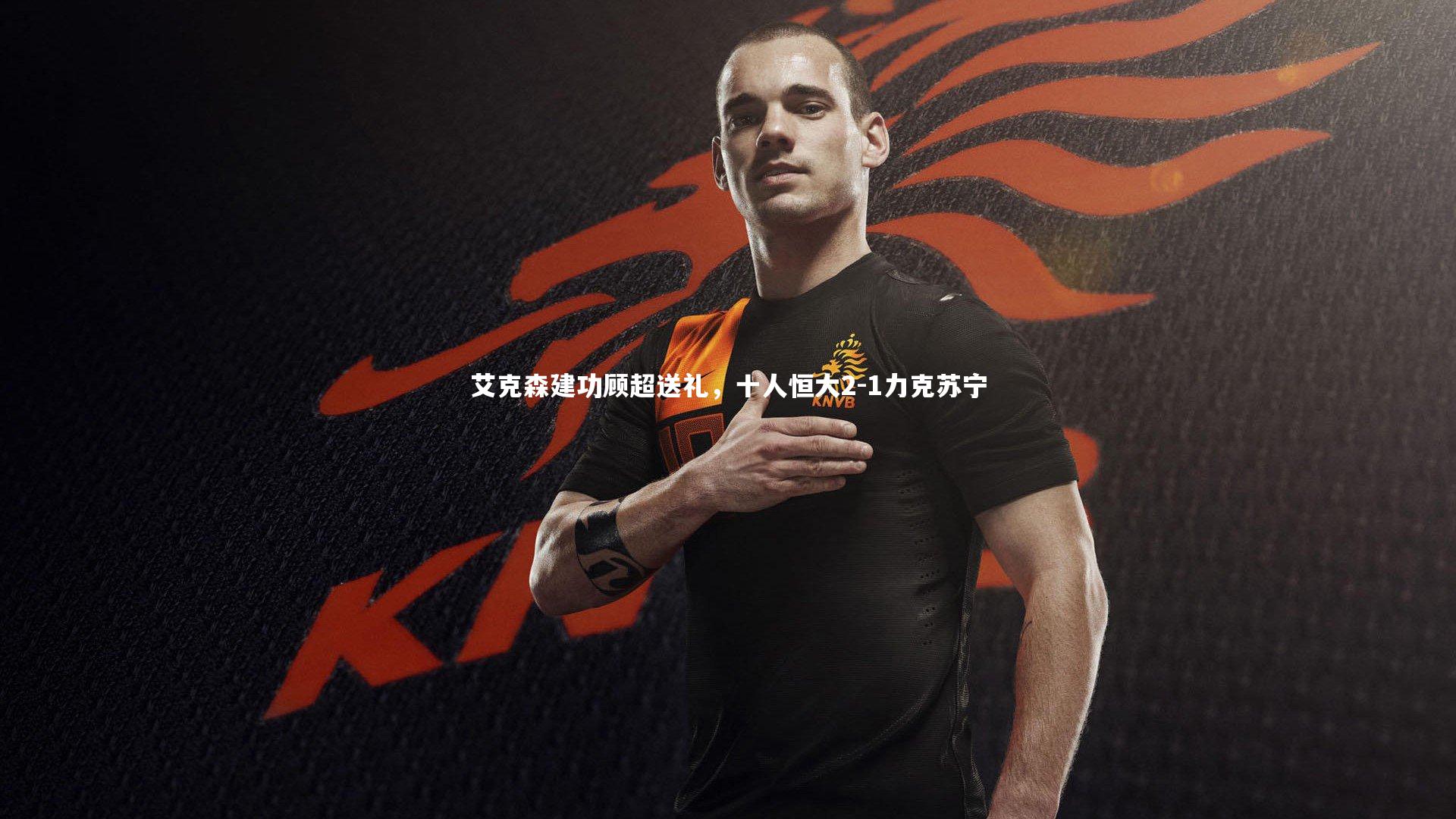 【爱游戏体育】艾克森建功顾超送礼，十人恒大2-1力克苏宁