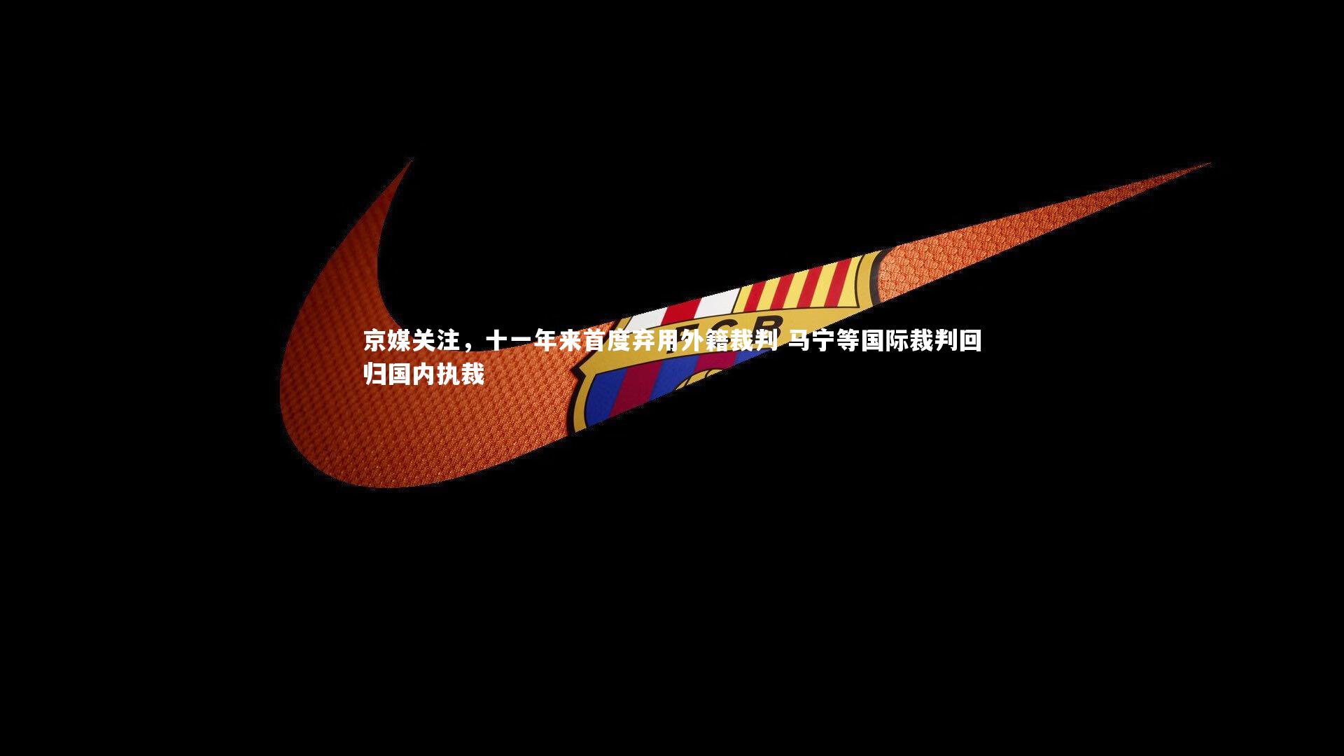 爱游戏体育-京媒关注，十一年来首度弃用外籍裁判 马宁等国际裁判回归国内执裁