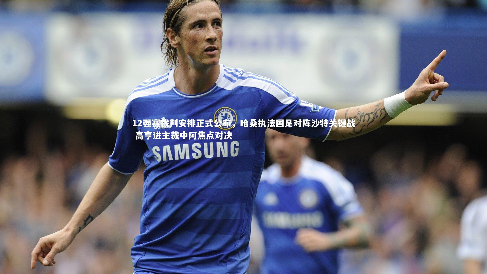 12强赛裁判安排正式公布，哈桑执法国足对阵沙特关键战 高亨进主裁中阿焦点对决